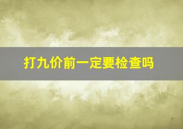 打九价前一定要检查吗