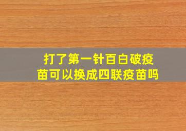 打了第一针百白破疫苗可以换成四联疫苗吗