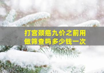 打宫颈癌九价之前用做筛查吗多少钱一次