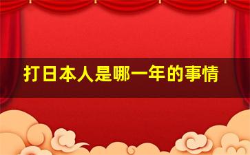 打日本人是哪一年的事情