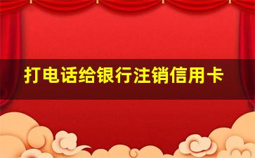 打电话给银行注销信用卡