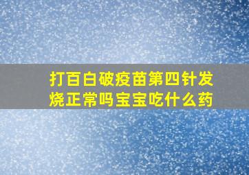 打百白破疫苗第四针发烧正常吗宝宝吃什么药