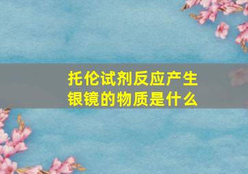 托伦试剂反应产生银镜的物质是什么