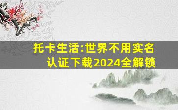 托卡生活:世界不用实名认证下载2024全解锁