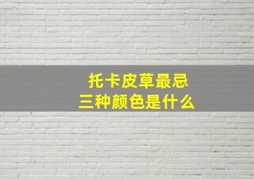 托卡皮草最忌三种颜色是什么