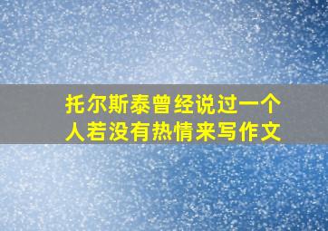 托尔斯泰曾经说过一个人若没有热情来写作文