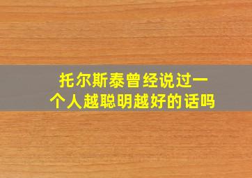 托尔斯泰曾经说过一个人越聪明越好的话吗