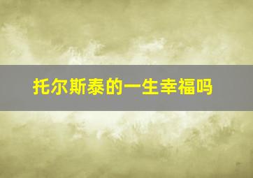 托尔斯泰的一生幸福吗