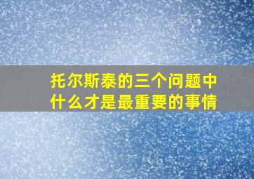 托尔斯泰的三个问题中什么才是最重要的事情