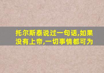 托尔斯泰说过一句话,如果没有上帝,一切事情都可为