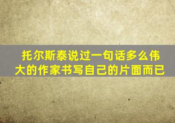 托尔斯泰说过一句话多么伟大的作家书写自己的片面而已