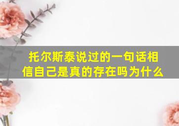 托尔斯泰说过的一句话相信自己是真的存在吗为什么