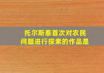 托尔斯泰首次对农民问题进行探索的作品是