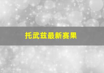 托武兹最新赛果