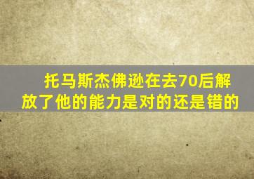 托马斯杰佛逊在去70后解放了他的能力是对的还是错的