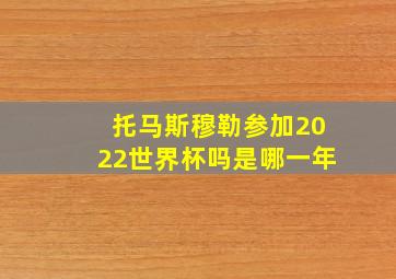 托马斯穆勒参加2022世界杯吗是哪一年