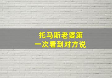 托马斯老婆第一次看到对方说