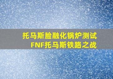 托马斯脸融化锅炉测试FNF托马斯铁路之战