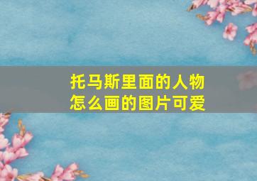 托马斯里面的人物怎么画的图片可爱