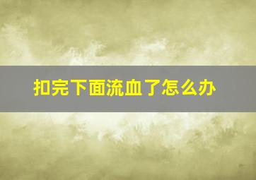 扣完下面流血了怎么办