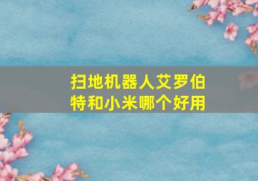 扫地机器人艾罗伯特和小米哪个好用