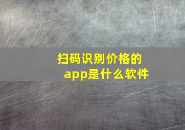 扫码识别价格的app是什么软件