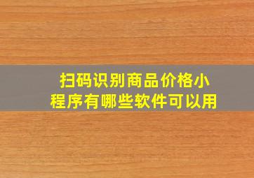 扫码识别商品价格小程序有哪些软件可以用