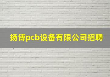 扬博pcb设备有限公司招聘