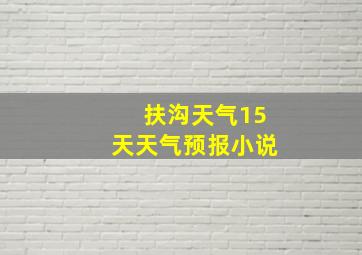 扶沟天气15天天气预报小说