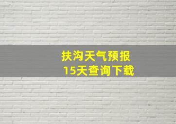 扶沟天气预报15天查询下载