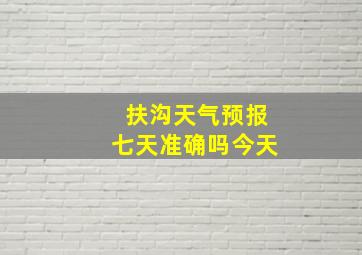 扶沟天气预报七天准确吗今天