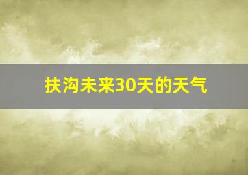 扶沟未来30天的天气