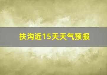 扶沟近15天天气预报