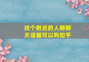 找个附近的人聊聊天话题可以吗知乎