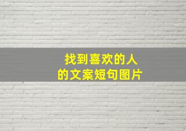 找到喜欢的人的文案短句图片