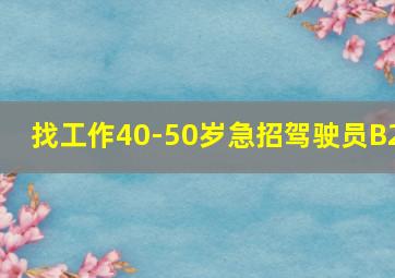 找工作40-50岁急招驾驶员B2