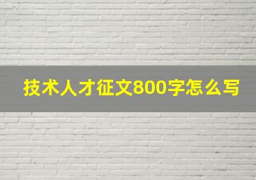 技术人才征文800字怎么写