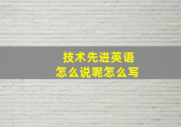 技术先进英语怎么说呢怎么写