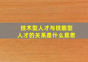 技术型人才与技能型人才的关系是什么意思