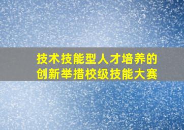 技术技能型人才培养的创新举措校级技能大赛