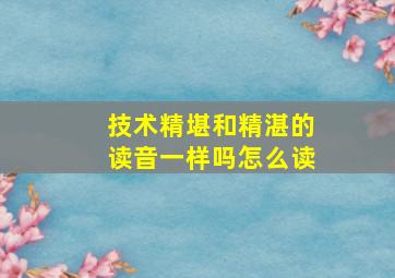 技术精堪和精湛的读音一样吗怎么读