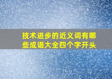 技术进步的近义词有哪些成语大全四个字开头