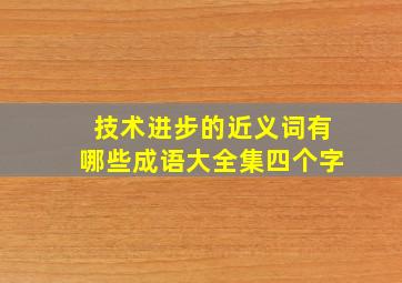 技术进步的近义词有哪些成语大全集四个字