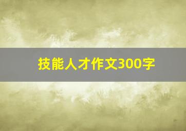 技能人才作文300字