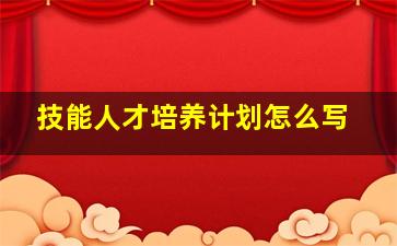 技能人才培养计划怎么写