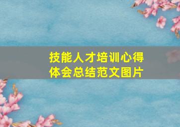 技能人才培训心得体会总结范文图片