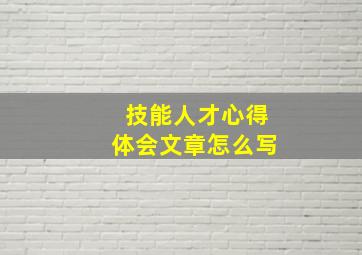 技能人才心得体会文章怎么写