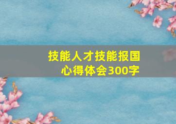 技能人才技能报国心得体会300字