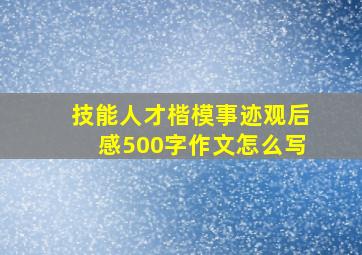 技能人才楷模事迹观后感500字作文怎么写