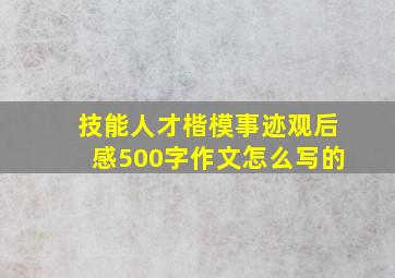 技能人才楷模事迹观后感500字作文怎么写的